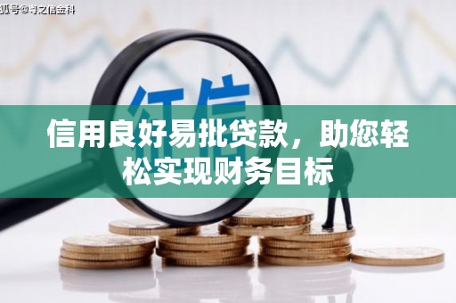焦作信用良好易批贷款，助您轻松实现财务目标