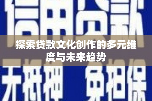 琼中探索贷款文化创作的多元维度与未来趋势