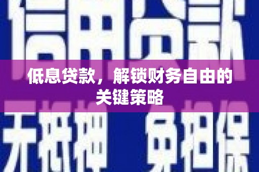 息县低息贷款，解锁财务自由的关键策略