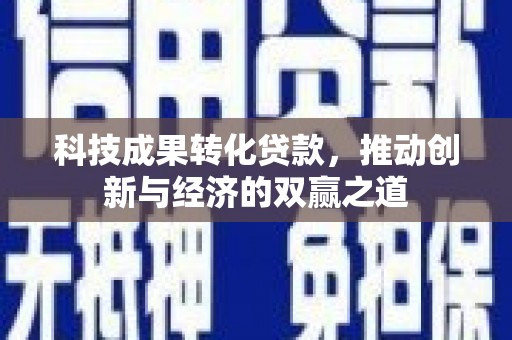 海北科技成果转化贷款，推动创新与经济的双赢之道