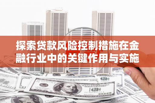 友谊探索贷款风险控制措施在金融行业中的关键作用与实施策略