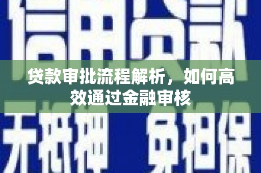 沁县贷款审批流程解析，如何高效通过金融审核