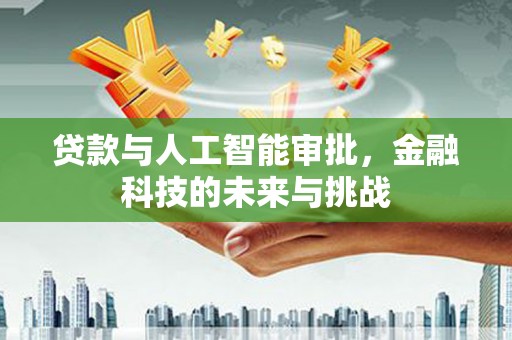 阳高贷款与人工智能审批，金融科技的未来与挑战