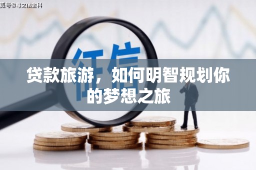 后里贷款旅游，如何明智规划你的梦想之旅