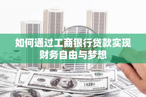 茄子河如何通过工商银行贷款实现财务自由与梦想