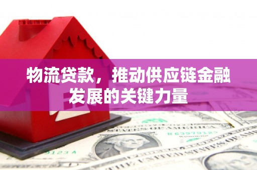 文峰物流贷款，推动供应链金融发展的关键力量