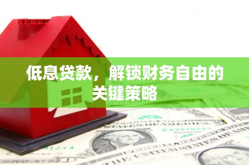 宣威低息贷款，解锁财务自由的关键策略