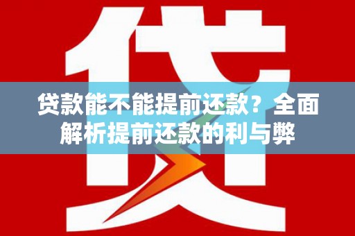 中区贷款能不能提前还款？全面解析提前还款的利与弊