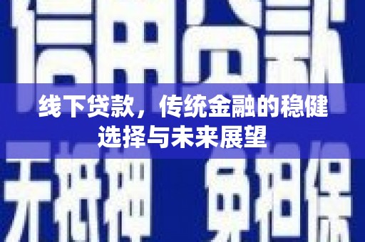 吕梁线下贷款，传统金融的稳健选择与未来展望