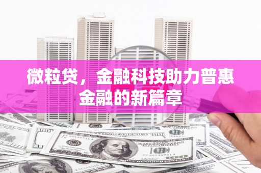 阜平微粒贷，金融科技助力普惠金融的新篇章