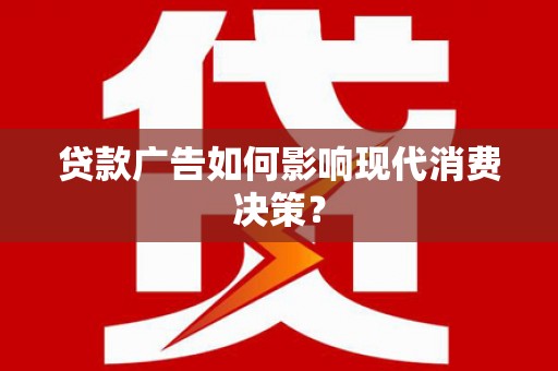 阳山贷款广告如何影响现代消费决策？