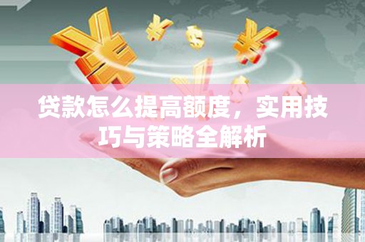 班玛贷款怎么提高额度，实用技巧与策略全解析