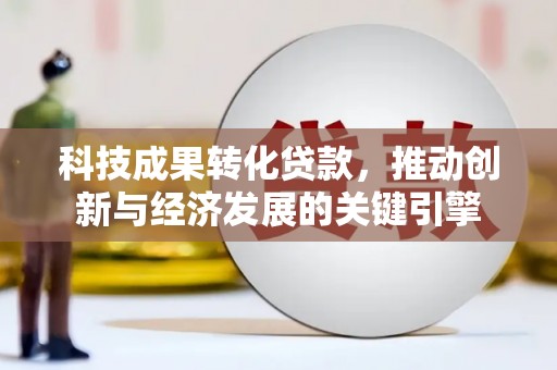 来义科技成果转化贷款，推动创新与经济发展的关键引擎