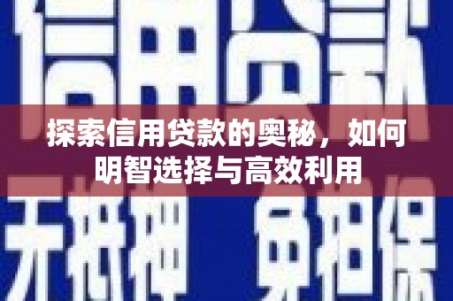 阿合奇探索信用贷款的奥秘，如何明智选择与高效利用
