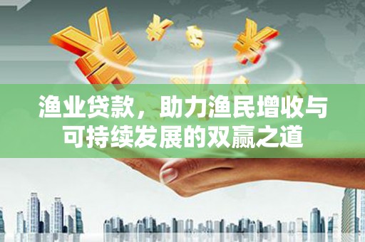 木兰渔业贷款，助力渔民增收与可持续发展的双赢之道