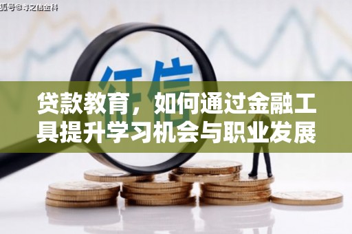 通化贷款教育，如何通过金融工具提升学习机会与职业发展