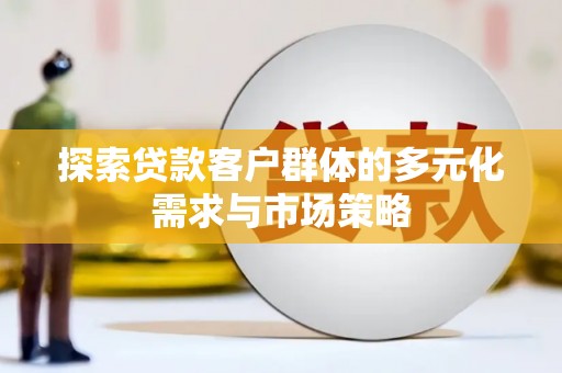 洛南探索贷款客户群体的多元化需求与市场策略