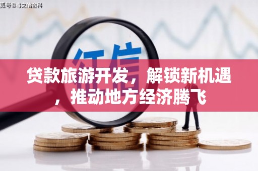 唐县贷款旅游开发，解锁新机遇，推动地方经济腾飞