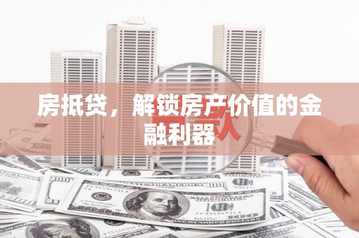 施秉房抵贷，解锁房产价值的金融利器