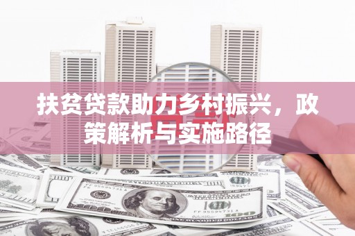 四川扶贫贷款助力乡村振兴，政策解析与实施路径