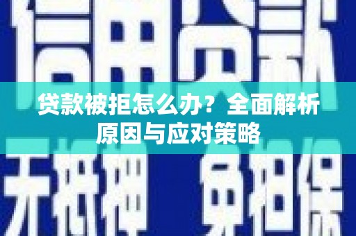 溪口贷款被拒怎么办？全面解析原因与应对策略