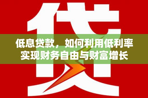 宝兴低息贷款，如何利用低利率实现财务自由与财富增长